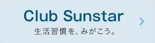 Club Sunstar お口とカラダの情報サイトへ