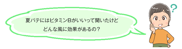 夏バテにはビタミンBがいいって聞いたけどどんな風に効果があるの？