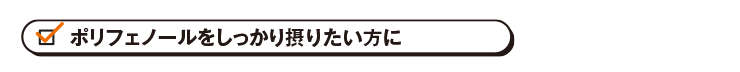 ポリフェノールをしっかり摂りたい方に