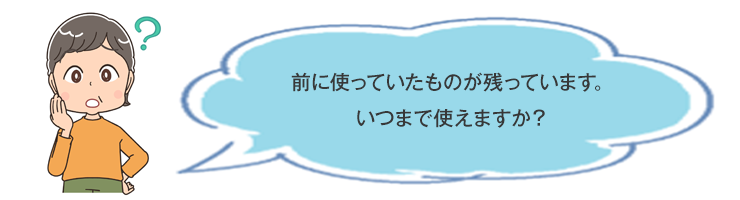 前に使っていたものが残っています。いつまで使えますか？