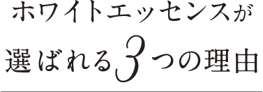 ホワイトエッセンスが選ばれる3つの理由
