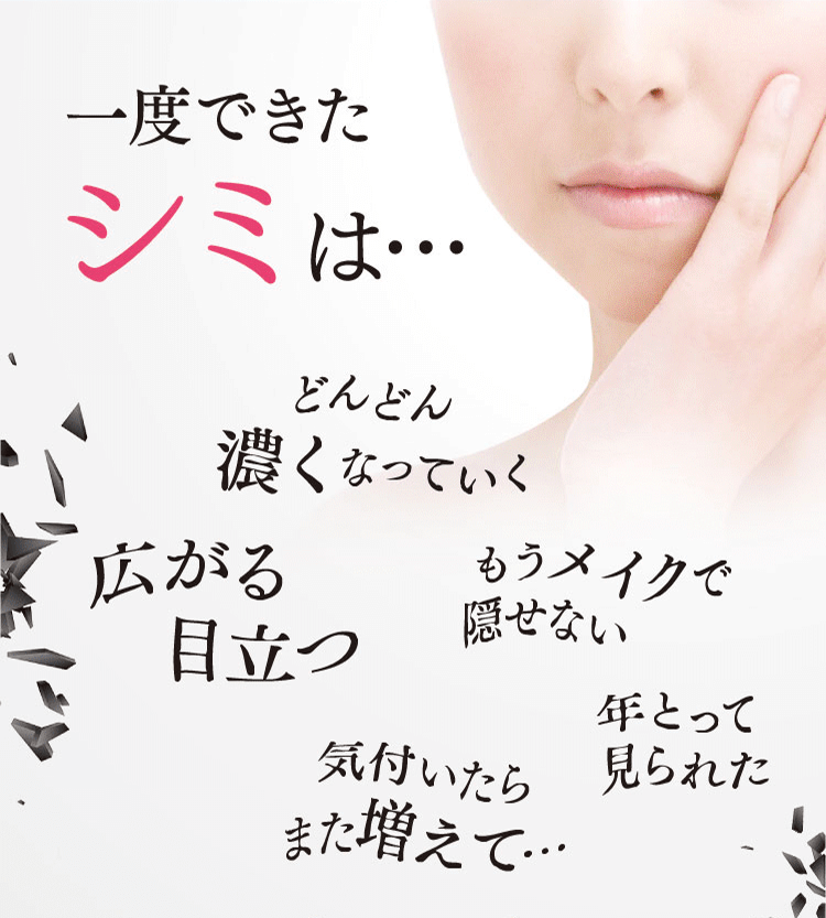 一度できたシミは…広がる、目立つ、もうメイクで隠せない、どんどん濃くなっていく、気付いたらまた増えて…、年とって見られた