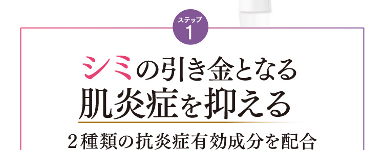 ステップ1 シミの引き金となる肌炎症を抑える