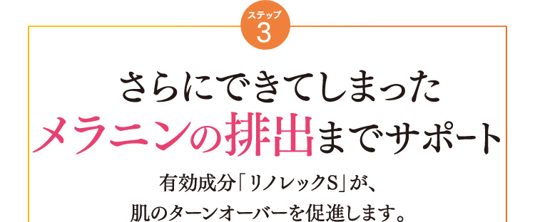 ステップ3 さらにできてしまったメラニンの排出までサポート