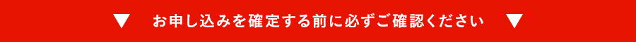お申し込みを確定する前に必ずご確認ください
