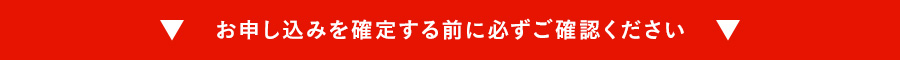 お申し込みを確定する前に必ずご確認ください