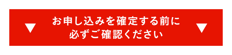 お申し込みを確定する前に必ずご確認ください