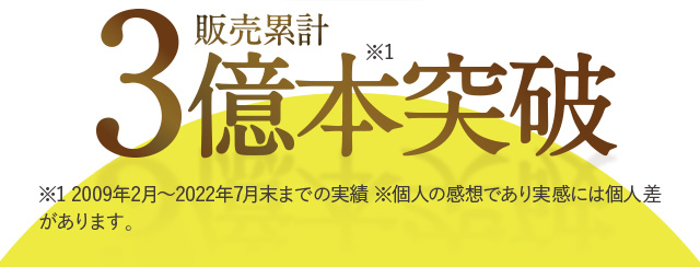 販売累計※1 3億本突破