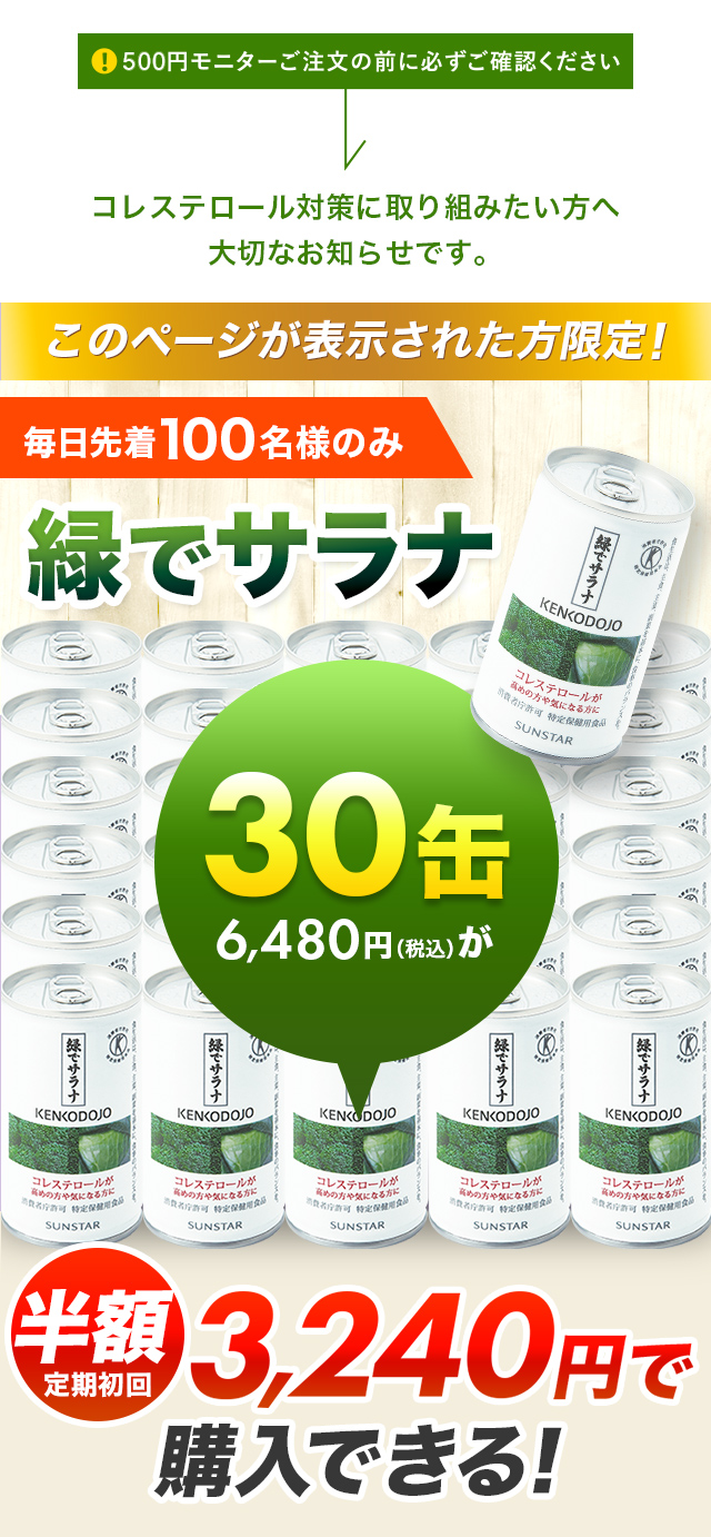 500円モニターご注文の前に必ずご確認ください コレステロール対策に取り組みたい方へ 大切なお知らせです。このページが表示された方限定！毎日先着100名様のみ緑でサラナ 半額定期初回3,240円で購入できる！