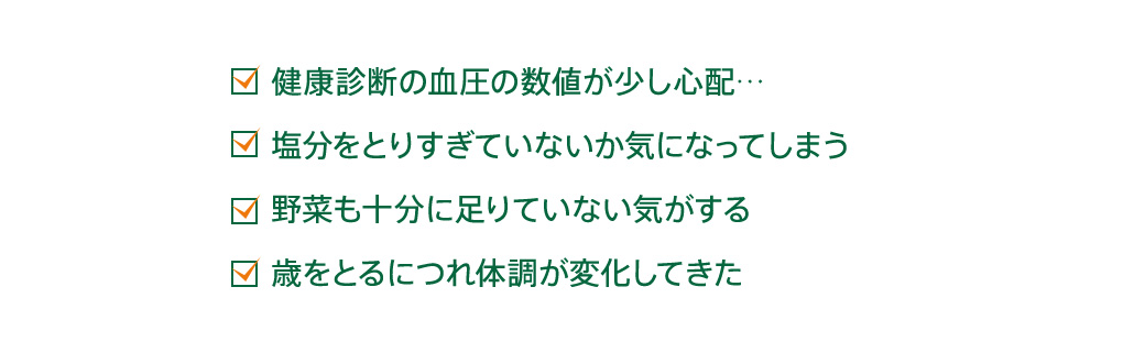 健康診断の血圧の数値が少し心配…　塩分をとりすぎていないか気になってしまう　野菜も十分に足りていない気がする　歳をとるにつれ体調が変化してきた