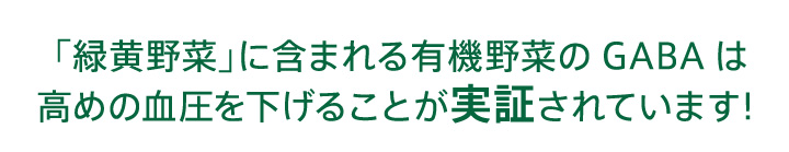 「緑黄野菜」に含まれる有機野菜のGABAは高めの血圧を下げることが実証されています！