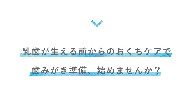 乳歯が生える前からのおくちケアで歯みがき準備、始めませんか？