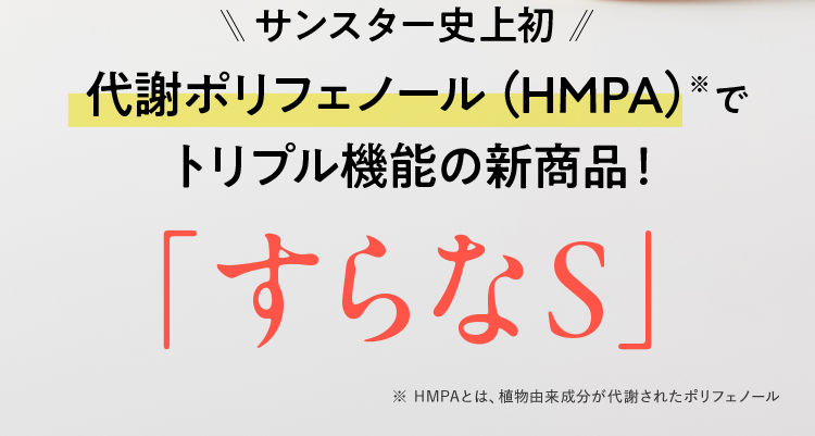 \\サンスター史上初//代謝ポリフェノール (HMPA) *でトリプル機能の新商品! 「すらなS」 ※ HMPAとは、植物由来成分が代謝されたポリフェノール