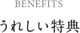 BENEFITS　うれしい特典