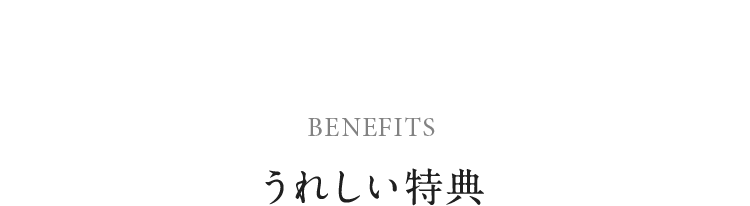 BENEFITS　うれしい特典