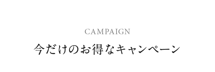 CAMPAIGN　今だけのお得なキャンペーン