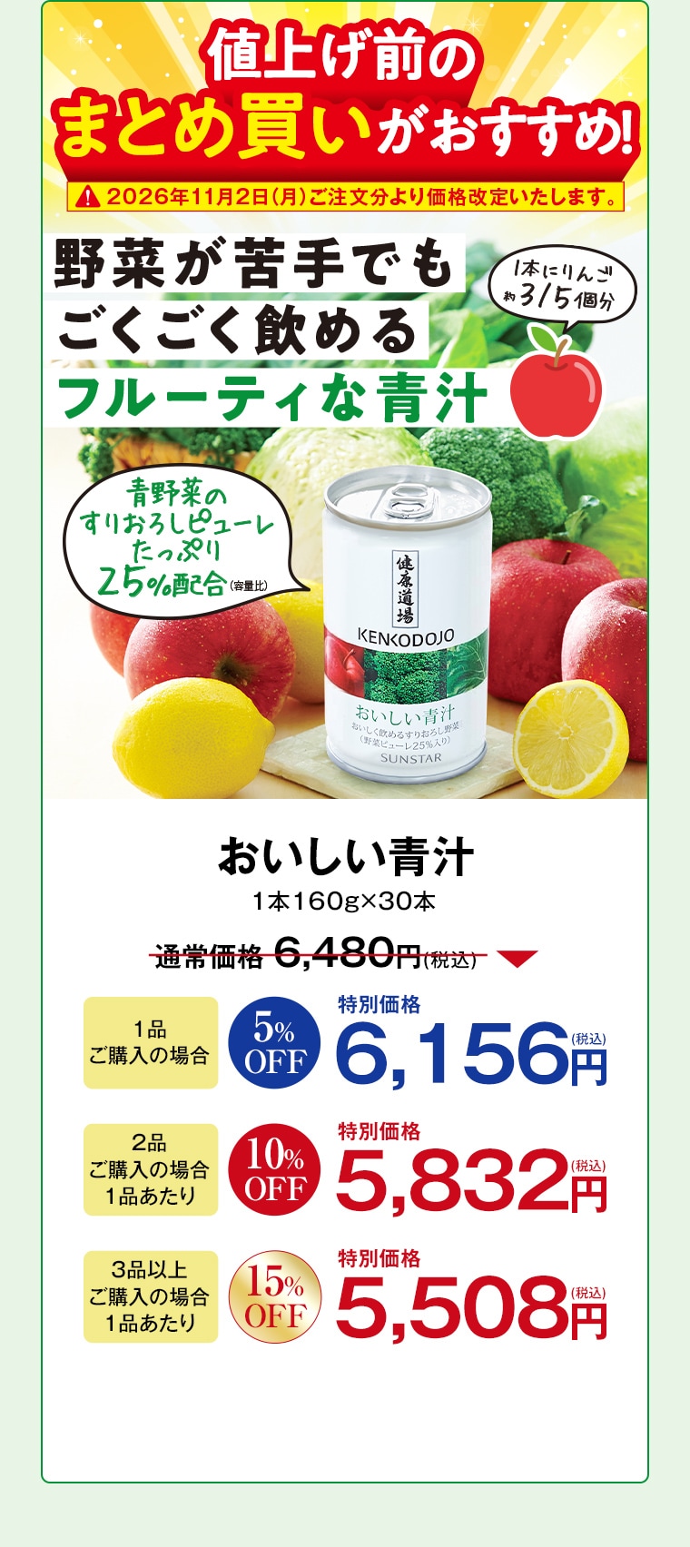 値上げ前のまとめ買いがおすすめ！2026年11月2日(月)ご注文分より価格改定いたします。 おいしい青汁 1本160g×30本 通常価格6,480円(税込) 1品ご購入の場合5%OFF特別価格6,156円(税込) 2品ご購入の場合1品あたり10%OFF特別価格5,832円(税込) 3品以上ご購入の場合1品あたり15%OFF特別価格5,508円(税込)