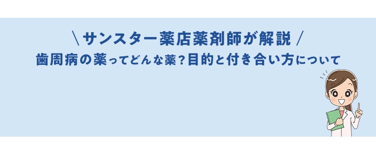 【サンスター薬店薬剤師が解説】歯周病の薬ってどんな薬？目的と付き合い方について