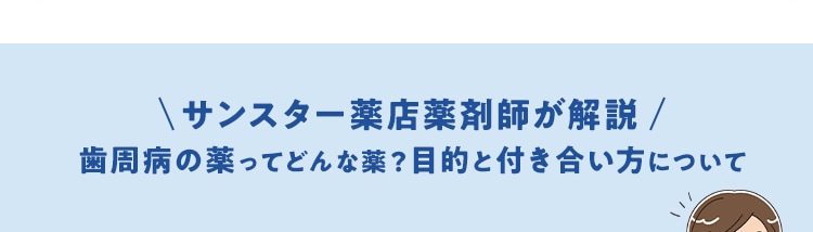 【サンスター薬店薬剤師が解説】歯周病の薬ってどんな薬？目的と付き合い方について