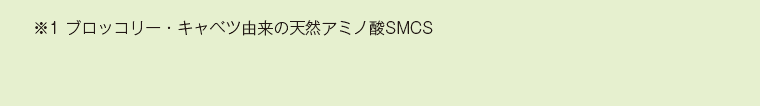 ※1 ブロッコリー・キャベツ由来の天然アミノ酸SMCS