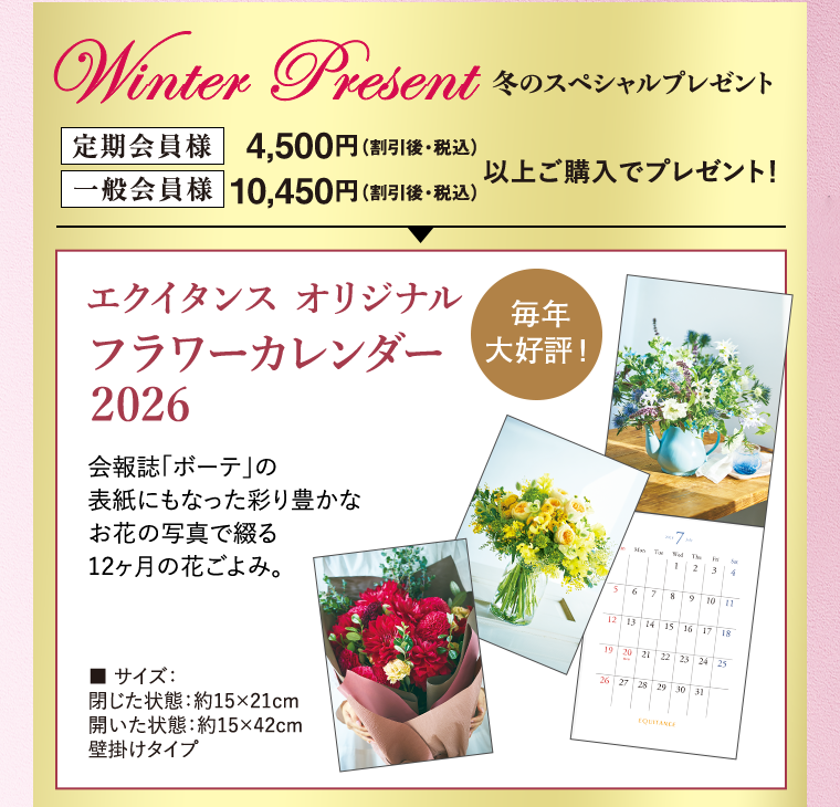冬のスペシャルプレゼント 定期会員様 4,500円（割引後・税込） 一般会員様 10,450円（割引後・税込） 以上ご購入でプレゼント！ エクイタンス オリジナルフラワーカレンダー 2026