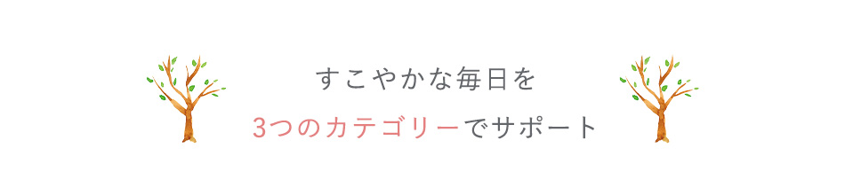 すこやかな毎日を3つのカテゴリーでサポート