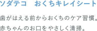 ソダテコ　おくちキレイシート 歯がはえる前からおくちのケア習慣。赤ちゃんのお口をやさしく清掃。