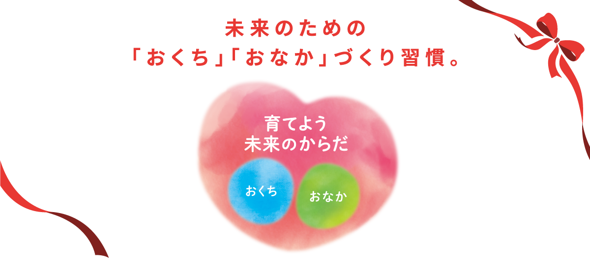 未来のための 「おくち」「おなか」づくり習慣。 育てよう 未来のからだ おくち おなか