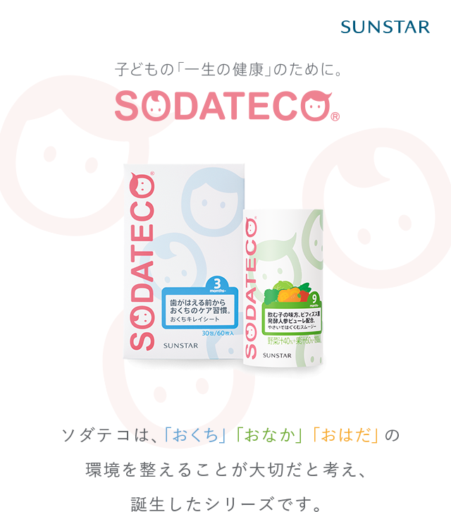 子どもの「一生の健康」のために。SODATECO ソダテコは、「おくち」「おなか」「おはだ」の環境を整えることが大切だと考え、誕生したシリーズです。