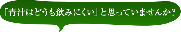 「青汁はどうも飲みにくい」と思っていませんか?