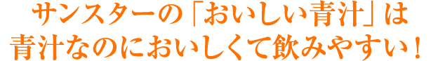 サンスターの「おいしい青汁」は 青汁なのにおいしくて飲みやすい!