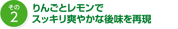 その2 りんごとレモンで スッキリ爽やかな後味を再現