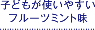 子どもが使いやすいフルーツミント味