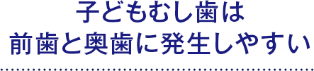 子どもむし歯は前歯と奥歯に発生しやすい