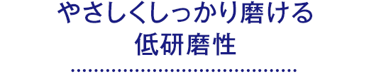 やさしくしっかり磨ける低研磨性