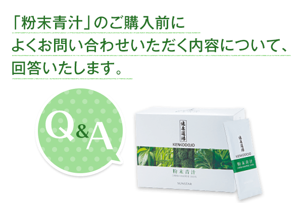 Q&A「粉末青汁」のご購入前によくお問い合わせいただく内容について、回答いたします。 Q＆A