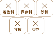 砂糖・食塩・保存料・香料・着色料は一切添加していません。