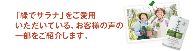 「緑でサラナ」をご愛用いただいている、お客様の声の一部をご紹介します。