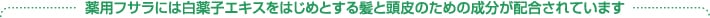 薬用フサラには白薬子エキスをはじめとする髪と頭皮のための成分が配合されています