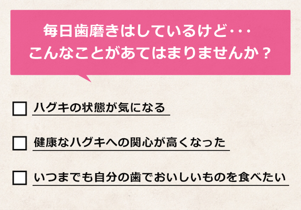 毎日歯磨きはしているけど・・・こんなことがあてはまりませんか？