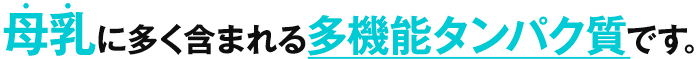 母乳に多く含まれる多機能タンパク質です。