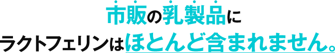 市販の乳製品にラクトフェリンはほとんど含まれてません。