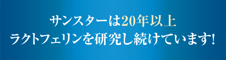 サンスターは20年以上ラクトフェリンを研究し続けています！