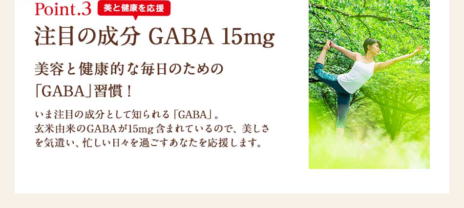 Point.3 美と健康を応援 注目の成分GABA 15mg  美容と健康的な毎日のための「GABA」習慣！