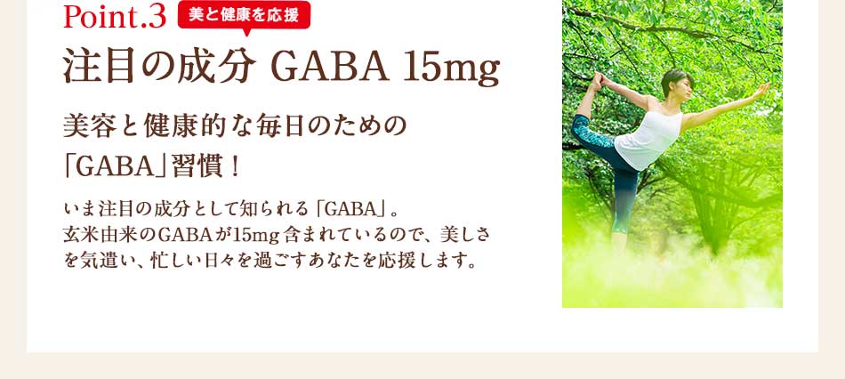 Point.3 美と健康を応援 注目の成分GABA 15mg 美容と健康的な毎日のための「GABA」習慣!
