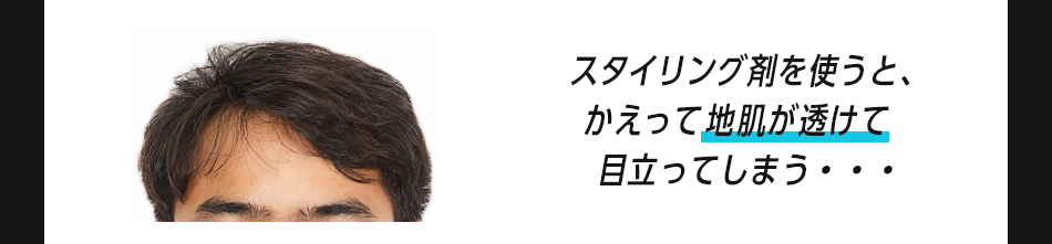 スタイリング剤を使うと、かえって地肌が透けて目立ってしまう・・・