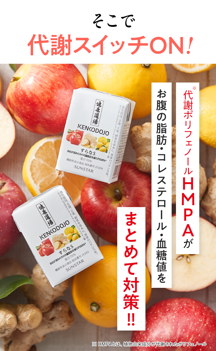 そこで代謝スイッチON! 代謝ポリフェノールHMPA※が、お腹の脂肪・コレステロール・血糖値をまとめて対策 ※ HMPAとは、植物由来成分が代謝されたポリフェノール