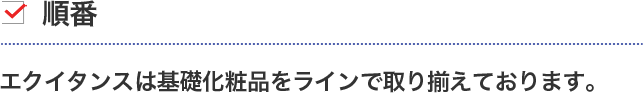 順番　エクイタンスは基礎化粧品をラインで取り揃えております。