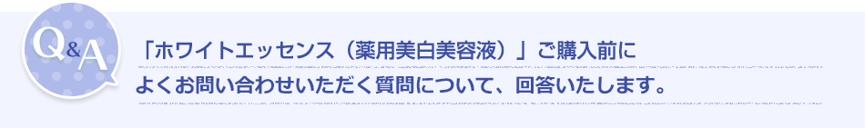 Q&A「ホワイトロジー エッセンス（薬用美白美容液）」ご購入前によくお問い合わせいただく質問について、回答いたします。