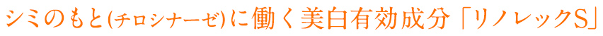シミのもと(酵素チロシナーゼ)に働く美白有効成分「リノレックS」